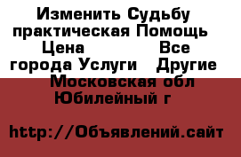 Изменить Судьбу, практическая Помощь › Цена ­ 15 000 - Все города Услуги » Другие   . Московская обл.,Юбилейный г.